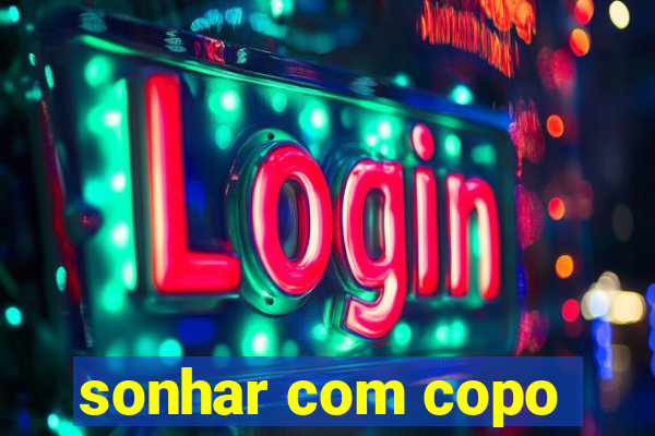 sonhar com copo